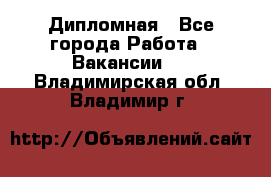 Дипломная - Все города Работа » Вакансии   . Владимирская обл.,Владимир г.